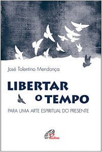 Libertar o Tempo - para Uma Arte Espiritual do Presente