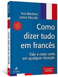 Como Dizer Tudo em Frances: Fale a Coisa Certa em Qualquer Situacao