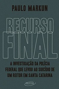 Recurso Final: a Investigacao da Policia Federal Que Levou ao Suicidio de U