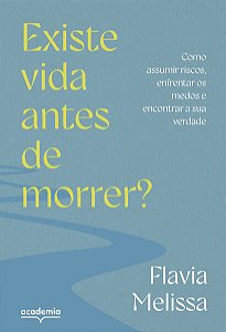 Existe Vida Antes de Morrer : Como Assumir Riscos, Enfrentar os Medos e enc
