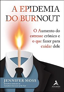 Epidemia do Burnout, A: o Aumento do Estresse Cronico e o Que Fazer para cu