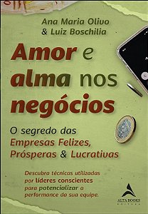 Amor e Alma Nos Negocios: o Segredo das Empresas Felizes, Prosperas e Lucra