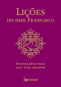 Licoes do Papa Francisco - Inspiracoes para Uma Vida Melhor