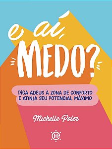 E Ai, Medo : Diga Adeus a Zona de Conforto e Atinja Seu Potencial Maximo