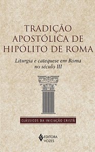 Tradicao Apostolica de Hipolito de Roma: Liturgia e Cataquese em Roma no se
