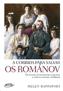 Corrida para Salvar os Romanov, A: os Planos Secretos para Resgatar a Famil