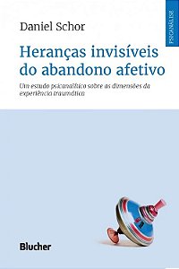 Herancas Invisiveis do Abandono Afetivo - Um Estudo Psicanalitico sobre as