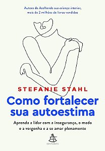 Como Fortalecer Sua Autoestima: Aprenda a Lidar com a Inseguranca, o Medo E