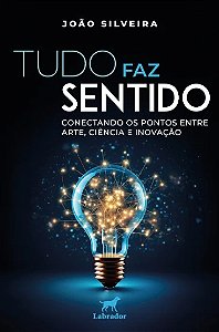 Tudo Faz Sentido: Conectando os Pontos entre Arte, Ciencia e Inovacao