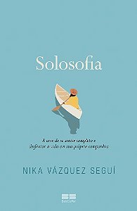 Solosofia: a Arte de se Sentir Completo e Desfrutar a Vida em Sua Propria C
