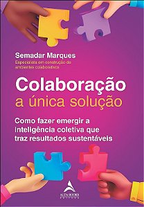 Colaboracao a Unica Solucao: Como Fazer Emergir a Inteligencia Coletiva Que