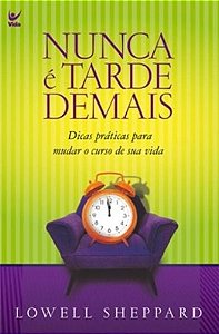 Nunca e Tarde Demais - 10 Conselhos para Mudar o Curso de Sua Vida