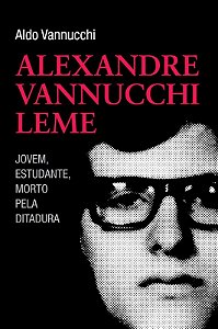 Alexandre Vannucchi Leme - Jovem, Estudante, Morto Pela Ditadura