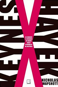 Keynes X Hayek - as Origens e a Heranca do Maior Duelo Economico da Histori