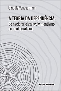 Teoria da Dependencia, A: do Nacional-desenvolvimentismo ao Neoliberalismo