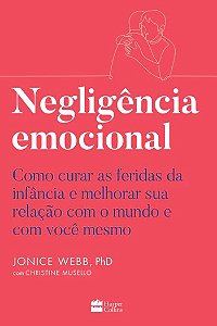 Negligencia Emocional: Como Curar as Feridas da Infancia e Melhorar Sua rel
