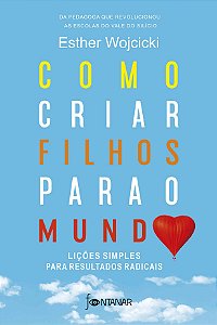Como Criar Filhos para o Mundo: Licoes Simples para Resultados Radicais