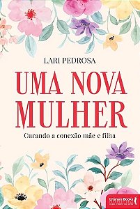 Nova Mulher, Uma: Curando a Conexao Mae e Filha