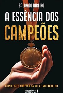 Essencia dos Campeoes, A: Como Fazer Sucesso na Vida e no Trabalho