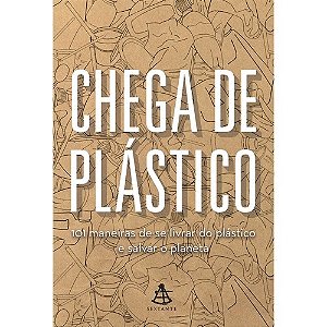 Chega de Plastico - 101 Maneiras de se Livrar do Plastico e Salvar o Planet