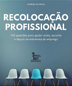 Recolocacao Profissional: 100 Questoes para Ajudar Antes, Durante e Depois