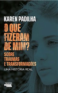 Que Fizeram de Mim , O: sobre Traumas e Transformacoes - Uma Historia Real