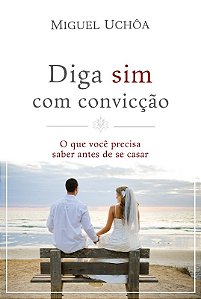 Diga Sim com Conviccao - o Que Voce Precisa Saber Antes de se Casar