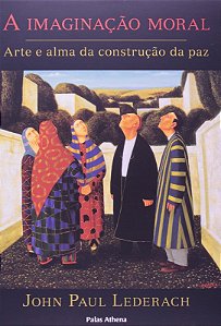 Imaginacao Moral, a - Arte e Alma da Construcao da paz