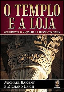 Templo e a Loja, O: o Surgimento da Maconaria e a Heranca Templaria