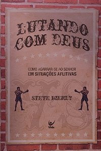 Lutando com Deus - Como Agarrar-se ao Senhor em Situacoes Aflitivas