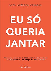 Eu so Queria Jantar - Criticas, Cronicas e Observacoes sobre Comida e Resta