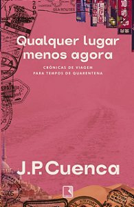 Qualquer Lugar Menos Agora: Cronicas de Viagem para Tempos de Quarentena