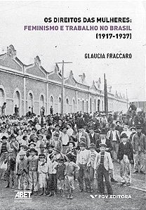 Direitos das Mulheres: Feminismo e Trabalho no Brasil, os - (1917-1937)