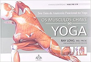 Musculos Chave do Yoga, Os: Seu Guia de Anatomia Funcional do Yoga
