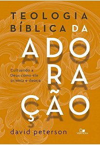 Teologia Biblica da Adoracao - Cultuando a Deus Como Ele Orienta e Deseja
