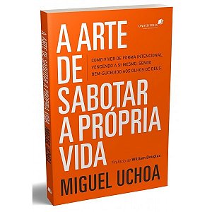 Arte de Sabotar a Propria Vida, a - Como Viver de Forma Intencional Vencend