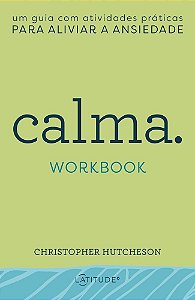 Calma. Workbook - Um Guia com Atividades Práticas para Aliviar a Ansiedade