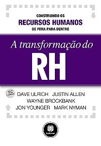 A Transformação Do Rh - Construindo Os Recursos Humanos De Fora Para Dentro