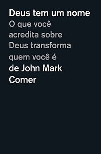 Deus Tem Um Nome: O Que Você Acredita Sobre Deus Transforma Quem Você É