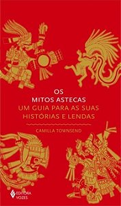 Os Mitos Astecas - Um Guia Para As Suas Histórias e Lendas