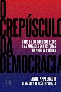 CREPUSCULO DA DEMOCRACIA, O: COMO O AUTORITARISMO SEDUZ E AS AMIZADES SAO D
