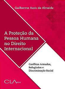 A Proteção da Pessoa Humana no Direito Internacional - conflitos armados, refugiados e discriminação