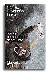 Não Existe Revolução Infeliz - Por Um Comunismo Destituinte