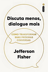 Discuta Menos, Dialogue Mais - Como Transformar Suas Próximas Conversas