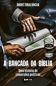 A Bancada da Bíblia - Uma História de Conversões Políticas