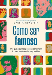 Como Ser Famoso - Por Que Algumas Pessoas Se Tornam Ícones e Outras São Esquecidas