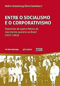 Entre o socialismo e o corporativismo: trajetórias de quatro líderes do movimento operário no Brasil