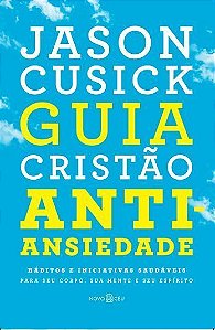 Guia Cristão Antiansiedade -Hábitos e Iniciativas Saudáveis Para Seu Corpo, Sua Mente e Seu Espírito