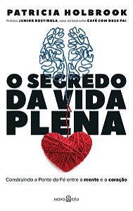 o Segredo Da Vida Plena - Construindo a Ponte Da Fé Entre a Mente e o Coração