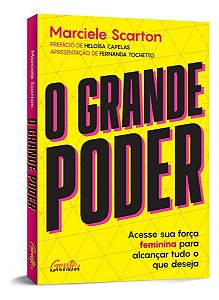 O Grande Poder - Acesse Sua Força Feminina Para Alcançar Tudo o Que Deseja